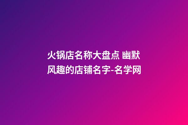 火锅店名称大盘点 幽默风趣的店铺名字-名学网-第1张-店铺起名-玄机派